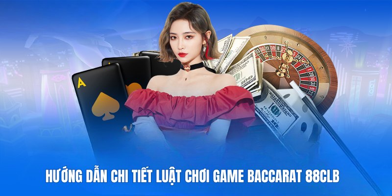 Hướng dẫn chi tiết luật chơi game Baccarat 88CLB