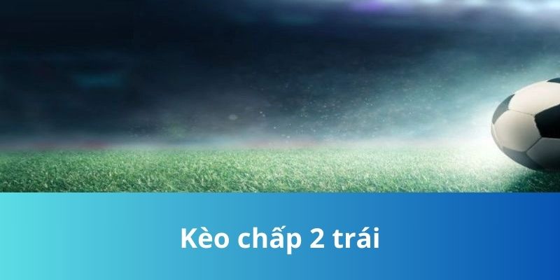 Kèo Chấp 2 Trái - Kinh Nghiệm Chinh Phục Kèo Từ Cao Thủ